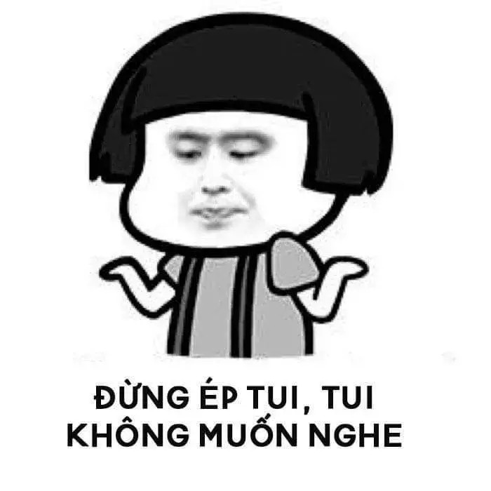 Đừng ép tui, tui ko muốn nghe